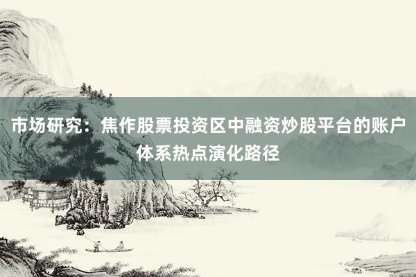市场研究：焦作股票投资区中融资炒股平台的账户体系热点演化路径