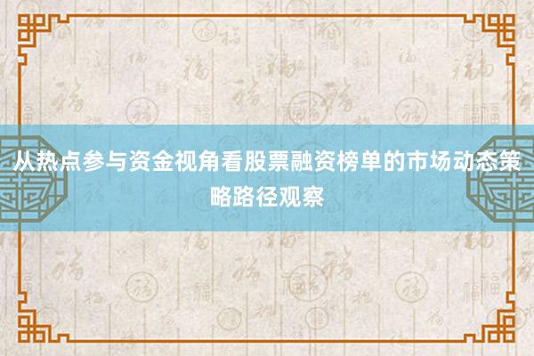 从热点参与资金视角看股票融资榜单的市场动态策略路径观察