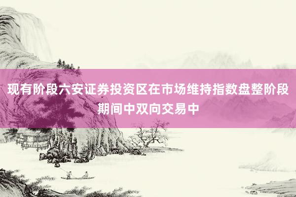 现有阶段六安证券投资区在市场维持指数盘整阶段期间中双向交易中