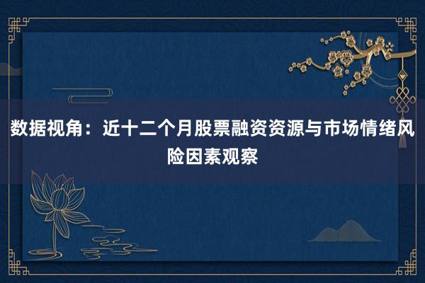 数据视角：近十二个月股票融资资源与市场情绪风险因素观察