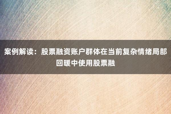 案例解读：股票融资账户群体在当前复杂情绪局部回暖中使用股票融
