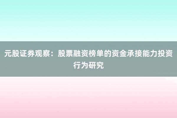 元股证券观察：股票融资榜单的资金承接能力投资行为研究