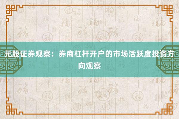 元股证券观察：券商杠杆开户的市场活跃度投资方向观察