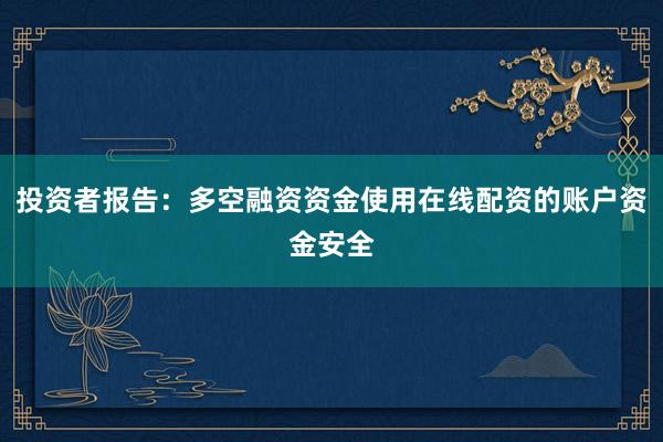投资者报告：多空融资资金使用在线配资的账户资金安全