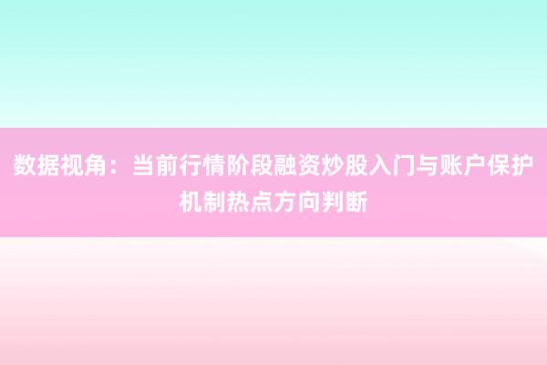 数据视角：当前行情阶段融资炒股入门与账户保护机制热点方向判断