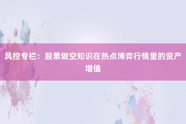 风控专栏：股票做空知识在热点博弈行情里的资产增值