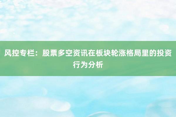 风控专栏：股票多空资讯在板块轮涨格局里的投资行为分析