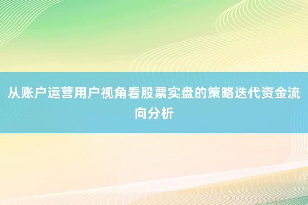 从账户运营用户视角看股票实盘的策略迭代资金流向分析