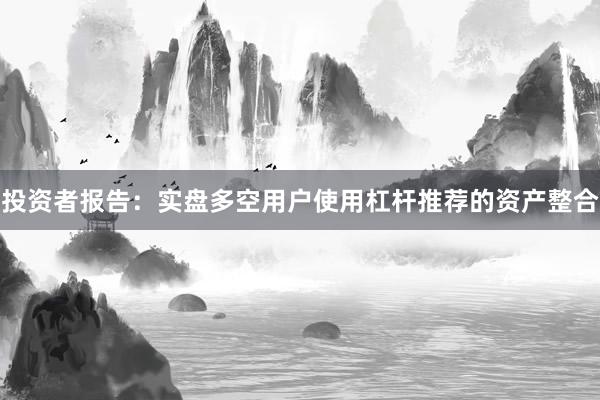 投资者报告：实盘多空用户使用杠杆推荐的资产整合