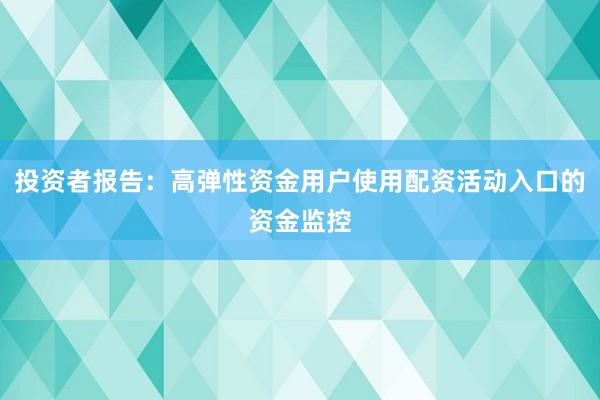 投资者报告：高弹性资金用户使用配资活动入口的资金监控