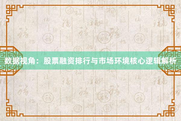 数据视角：股票融资排行与市场环境核心逻辑解析