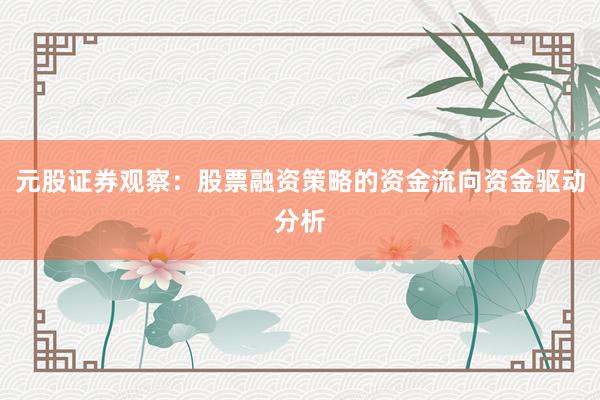 元股证券观察：股票融资策略的资金流向资金驱动分析