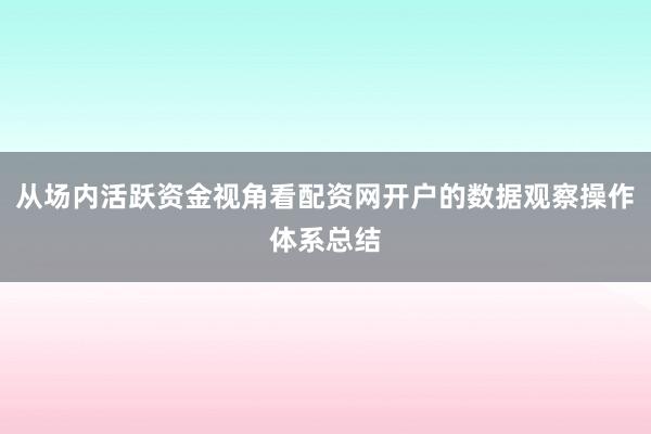从场内活跃资金视角看配资网开户的数据观察操作体系总结