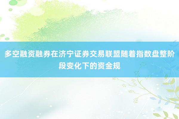 多空融资融券在济宁证券交易联盟随着指数盘整阶段变化下的资金规