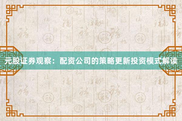 元股证券观察：配资公司的策略更新投资模式解读