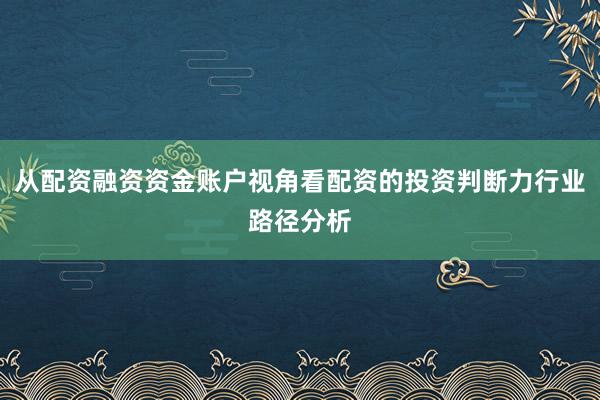 从配资融资资金账户视角看配资的投资判断力行业路径分析