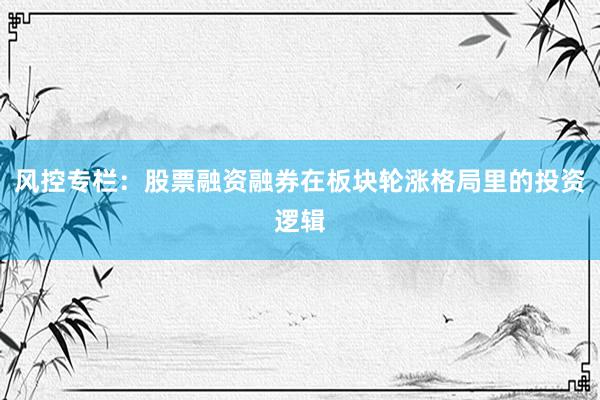 风控专栏：股票融资融券在板块轮涨格局里的投资逻辑