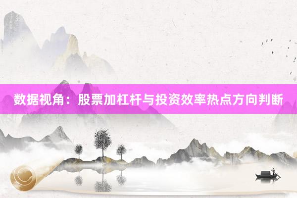 数据视角：股票加杠杆与投资效率热点方向判断