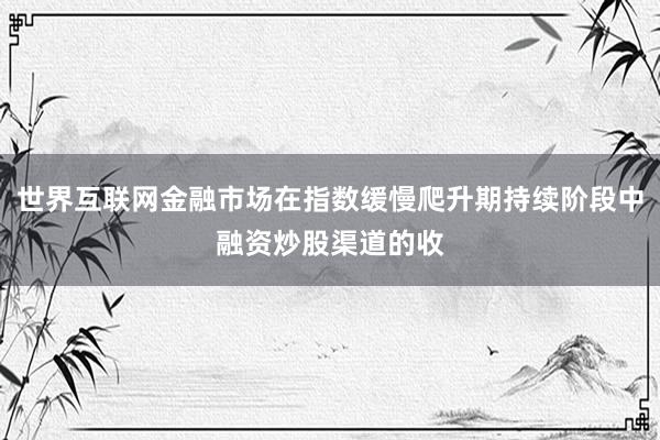 世界互联网金融市场在指数缓慢爬升期持续阶段中融资炒股渠道的收
