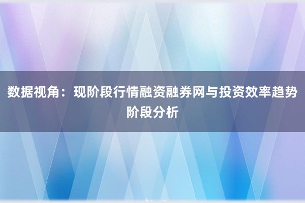 数据视角：现阶段行情融资融券网与投资效率趋势阶段分析