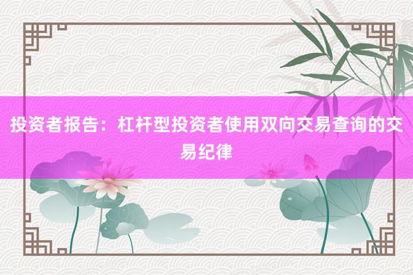 投资者报告：杠杆型投资者使用双向交易查询的交易纪律