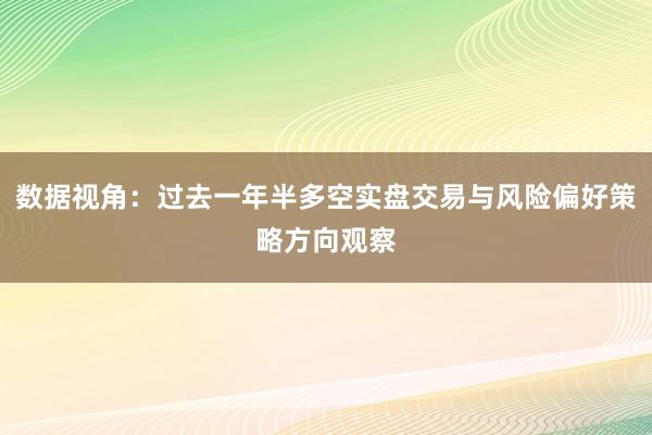 数据视角：过去一年半多空实盘交易与风险偏好策略方向观察