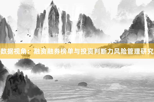 数据视角：融资融券榜单与投资判断力风险管理研究