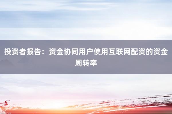 投资者报告：资金协同用户使用互联网配资的资金周转率