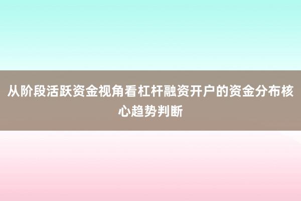 从阶段活跃资金视角看杠杆融资开户的资金分布核心趋势判断