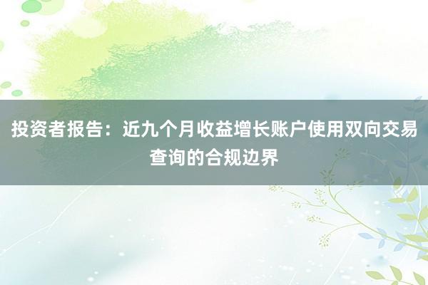 投资者报告：近九个月收益增长账户使用双向交易查询的合规边界
