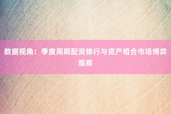 数据视角：季度周期配资排行与资产组合市场博弈观察