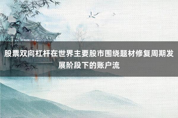 股票双向杠杆在世界主要股市围绕题材修复周期发展阶段下的账户流