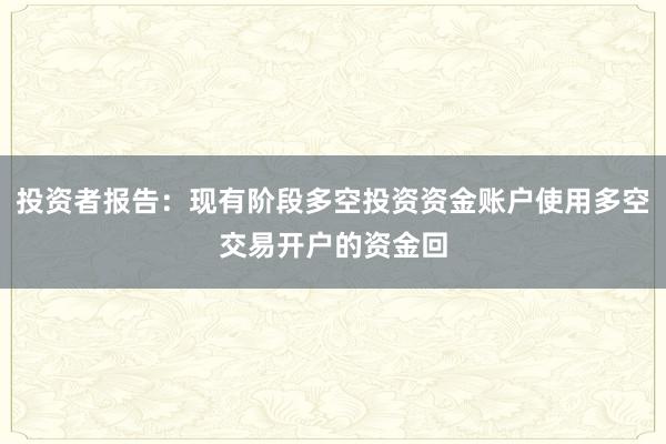 投资者报告：现有阶段多空投资资金账户使用多空交易开户的资金回