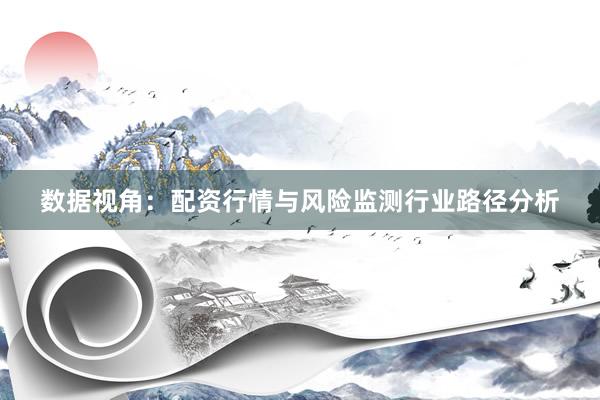数据视角：配资行情与风险监测行业路径分析