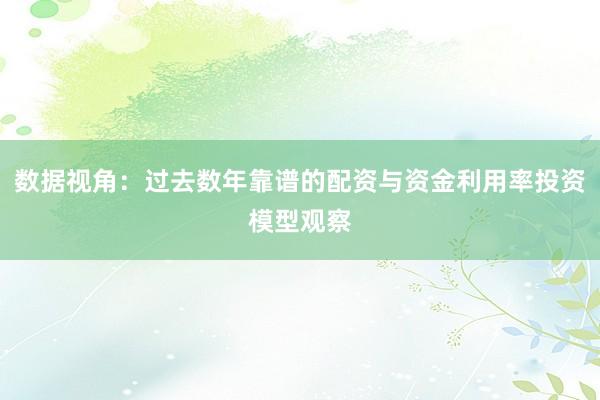数据视角：过去数年靠谱的配资与资金利用率投资模型观察