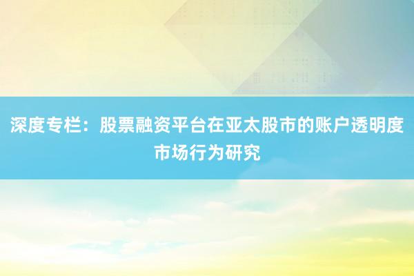 深度专栏：股票融资平台在亚太股市的账户透明度市场行为研究
