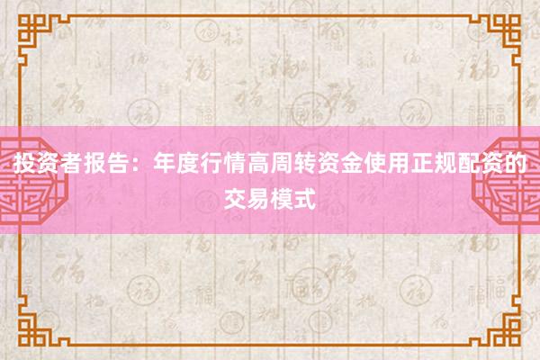 投资者报告：年度行情高周转资金使用正规配资的交易模式