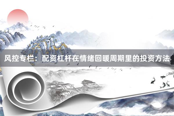 风控专栏：配资杠杆在情绪回暖周期里的投资方法