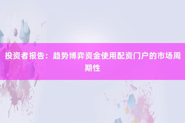 投资者报告：趋势博弈资金使用配资门户的市场周期性