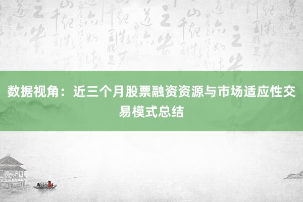 数据视角：近三个月股票融资资源与市场适应性交易模式总结