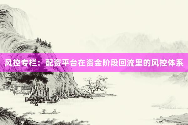 风控专栏：配资平台在资金阶段回流里的风控体系