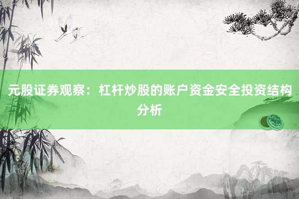 元股证券观察：杠杆炒股的账户资金安全投资结构分析