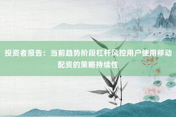 投资者报告：当前趋势阶段杠杆风控用户使用移动配资的策略持续性