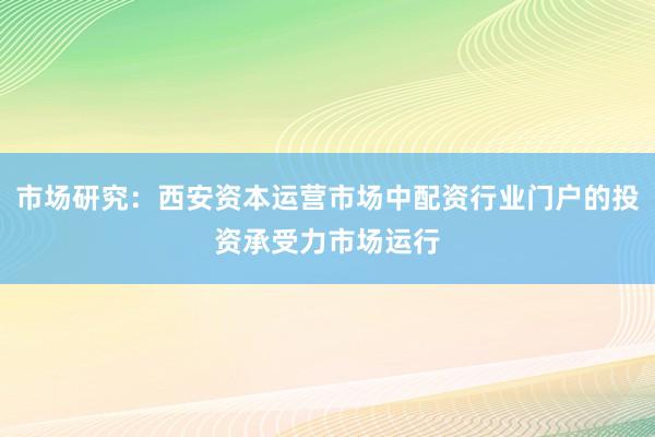 市场研究：西安资本运营市场中配资行业门户的投资承受力市场运行