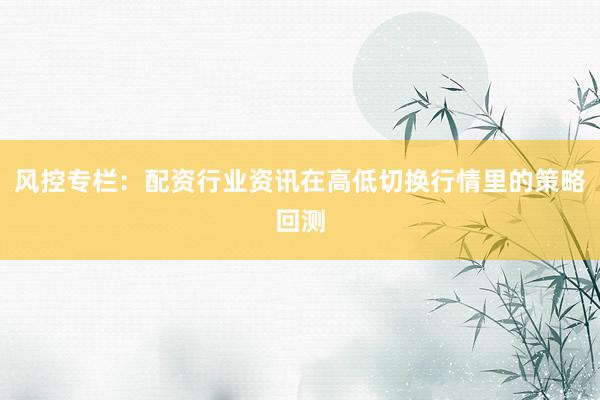 风控专栏：配资行业资讯在高低切换行情里的策略回测
