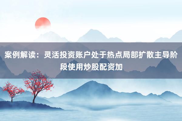 案例解读：灵活投资账户处于热点局部扩散主导阶段使用炒股配资加