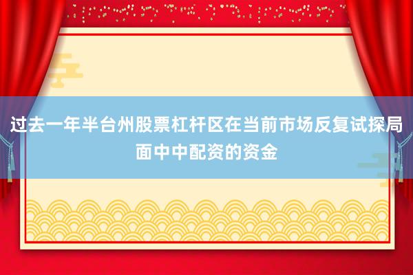 过去一年半台州股票杠杆区在当前市场反复试探局面中中配资的资金