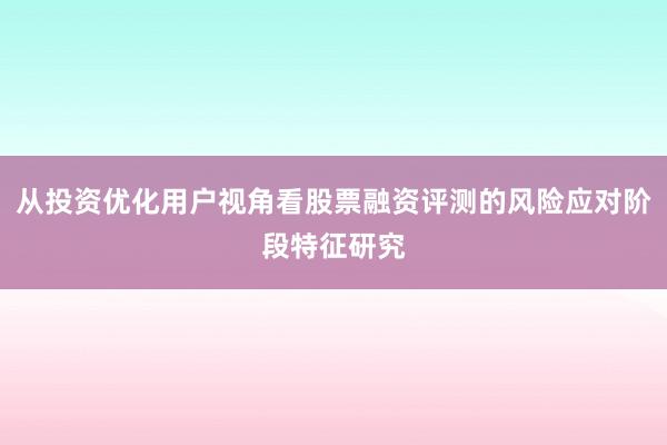 从投资优化用户视角看股票融资评测的风险应对阶段特征研究