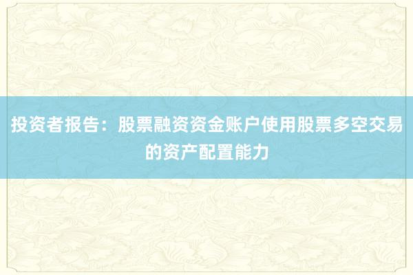 投资者报告：股票融资资金账户使用股票多空交易的资产配置能力
