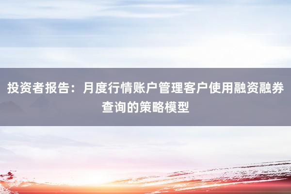投资者报告：月度行情账户管理客户使用融资融券查询的策略模型